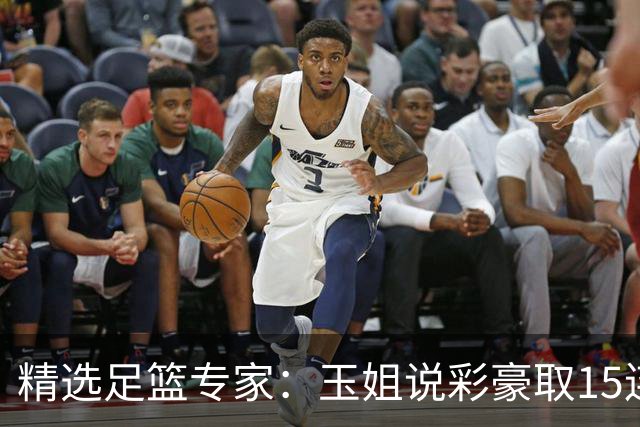 精选足篮专家：玉姐说彩豪取15连红 真人侃球12连红!